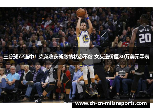 三分球72连中！克莱收获新恋情状态不俗 女友送价值30万美元手表