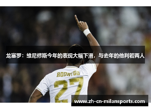 龙塞罗：维尼修斯今年的表现大幅下滑，与去年的他判若两人