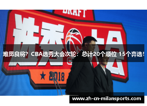 难觅良将？CBA选秀大会次轮：总计20个顺位 15个弃选！
